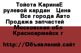 Тойота КаринаЕ рулевой кардан › Цена ­ 2 000 - Все города Авто » Продажа запчастей   . Московская обл.,Красноармейск г.